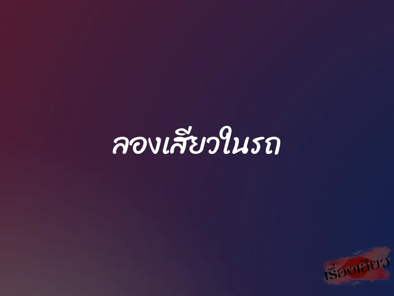 ลองเสียวในรถ 1 ลองเสียวในรถ