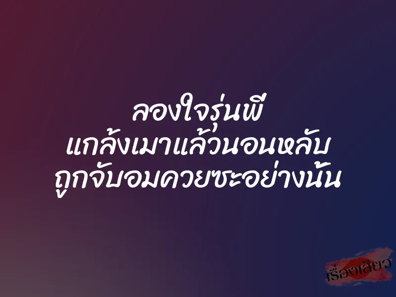 ลองใจรุ่นพี่ แกล้งเมาแล้วนอนหลับ ถูกจับอมควยซะอย่างนั้น 1 ลองใจรุ่นพี่ แกล้งเมาแล้วนอนหลับ ถูกจับอมควยซะอย่างนั้น