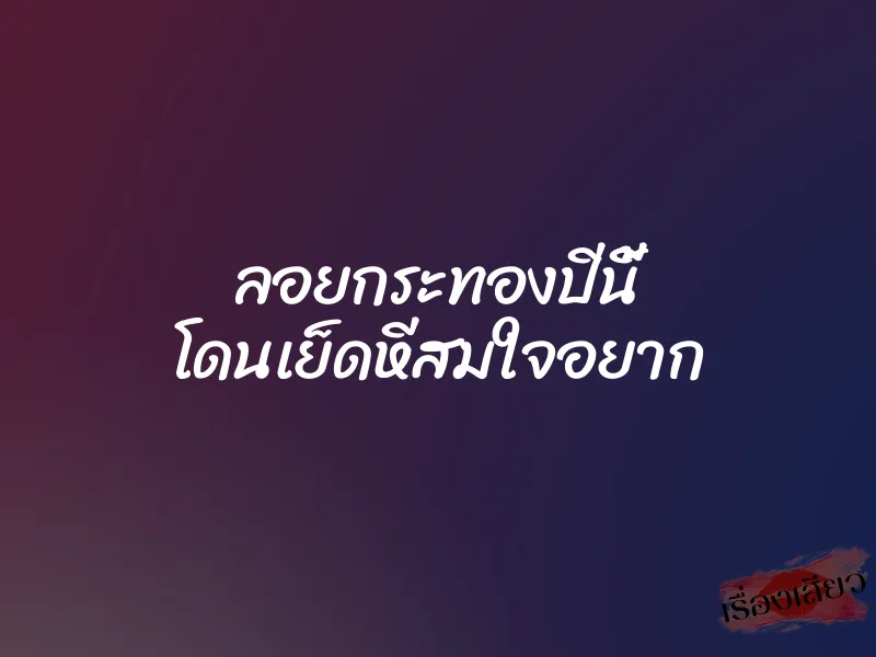 ลอยกระทองปีนี้ โดนเย็ดหีสมใจอยาก 1 ลอยกระทองปีนี้ โดนเย็ดหีสมใจอยาก