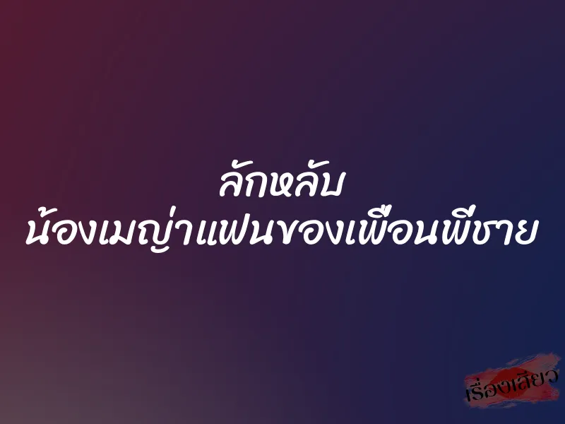 ลักหลับ น้องเมญ่าแฟนของเพื่อนพี่ชาย 1 ลักหลับ น้องเมญ่าแฟนของเพื่อนพี่ชาย