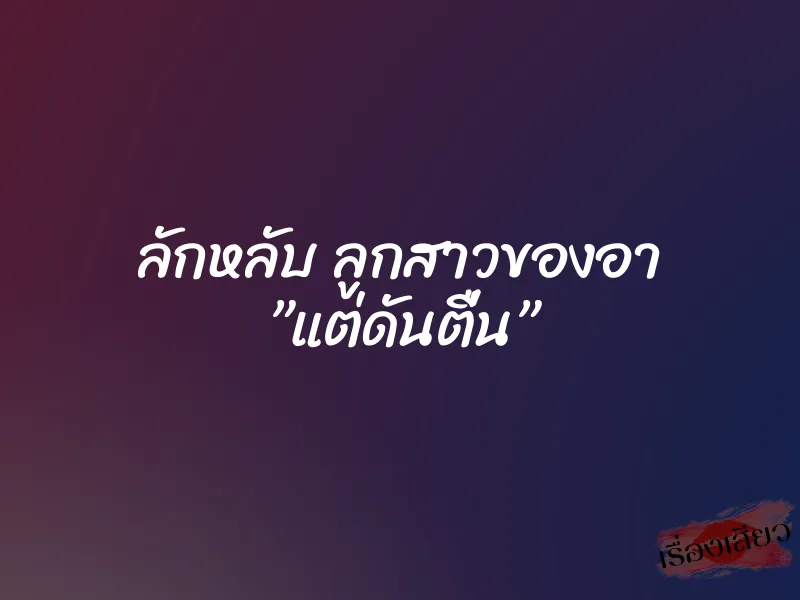 ลักหลับ ลูกสาวของอา ”แต่ดันตื่น” 6 ลักหลับ ลูกสาวของอา ”แต่ดันตื่น”