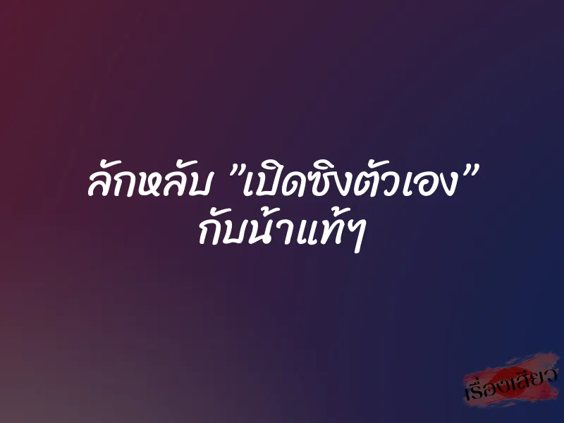 ลักหลับ ”เปิดซิงตัวเอง” กับน้าแท้ๆ 1 ลักหลับ ”เปิดซิงตัวเอง” กับน้าแท้ๆ
