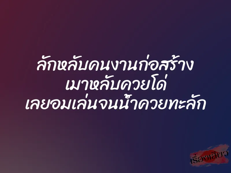 ลักหลับคนงานก่อสร้าง เมาหลับควยโด่ เลยอมเล่นจนน้ำควยทะลัก 1 ลักหลับคนงานก่อสร้าง เมาหลับควยโด่ เลยอมเล่นจนน้ำควยทะลัก