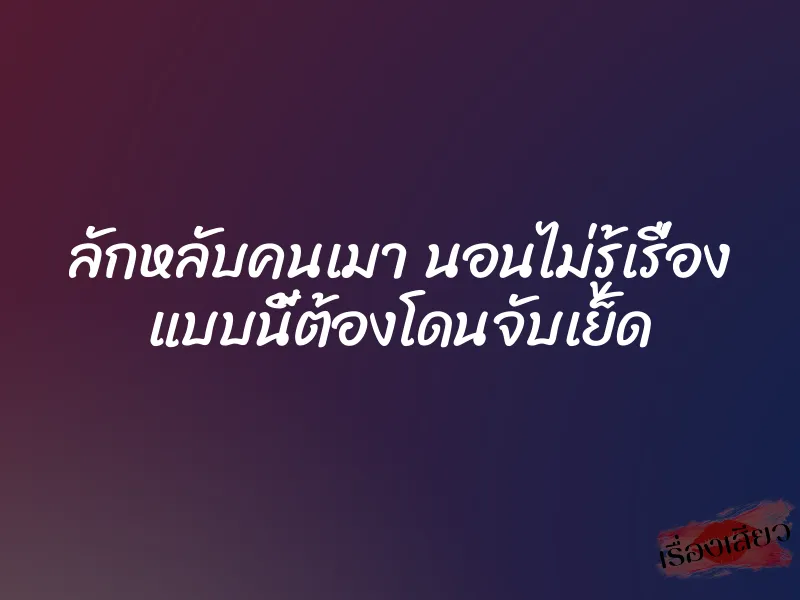 ลักหลับคนเมา นอนไม่รู้เรื่อง แบบนี้ต้องโดนจับเย็ด 1 ลักหลับคนเมา นอนไม่รู้เรื่อง แบบนี้ต้องโดนจับเย็ด