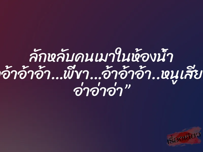 ลักหลับคนเมาในห้องน้ำ “อ้าอ้าอ้าอ้า…พี่ขา…อ้าอ้าอ้า..หนูเสียวจัง อ่าอ่าอ่า” 1 ลักหลับคนเมาในห้องน้ำ “อ้าอ้าอ้าอ้า…พี่ขา…อ้าอ้าอ้า..หนูเสียวจัง อ่าอ่าอ่า”