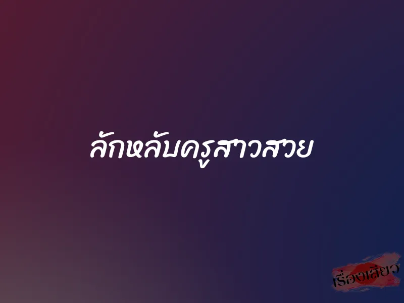 ลักหลับครูสาวสวย 1 ลักหลับครูสาวสวย