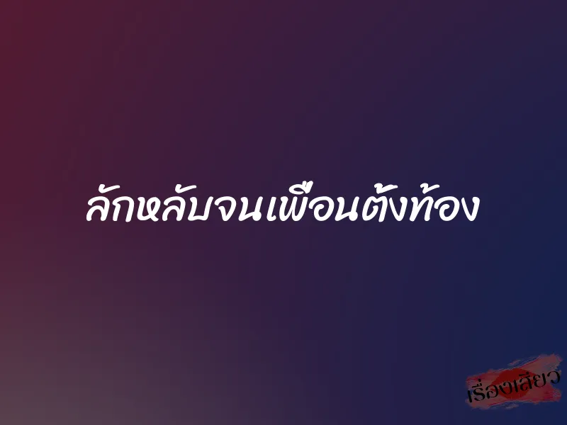 ลักหลับจนเพื่อนตั้งท้อง 1 ลักหลับจนเพื่อนตั้งท้อง