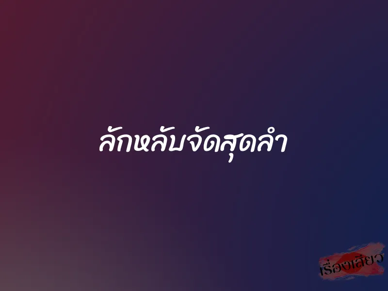 ลักหลับจัดสุดลำ 1 ลักหลับจัดสุดลำ