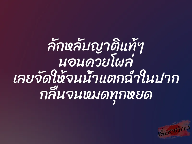 ลักหลับญาติแท้ๆ นอนควยโผล่ เลยจัดให้จนน้ำแตกฉ่ำในปาก กลืนจนหมดทุกหยด 1 ลักหลับญาติแท้ๆ นอนควยโผล่ เลยจัดให้จนน้ำแตกฉ่ำในปาก กลืนจนหมดทุกหยด