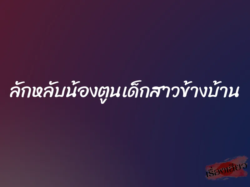 ลักหลับน้องตูนเด็กสาวข้างบ้าน 1 ลักหลับน้องตูนเด็กสาวข้างบ้าน