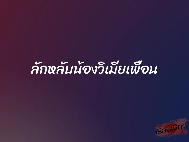 ลักหลับน้องวิเมียเพื่อน 1 ลักหลับน้องวิเมียเพื่อน