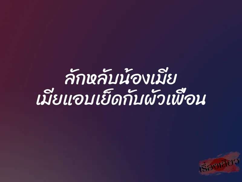 ลักหลับน้องเมีย เมียแอบเย็ดกับผัวเพื่อน 1 ลักหลับน้องเมีย เมียแอบเย็ดกับผัวเพื่อน