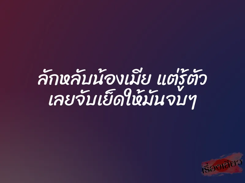 ลักหลับน้องเมีย แต่รู้ตัว เลยจับเย็ดให้มันจบๆ 1 ลักหลับน้องเมีย แต่รู้ตัว เลยจับเย็ดให้มันจบๆ