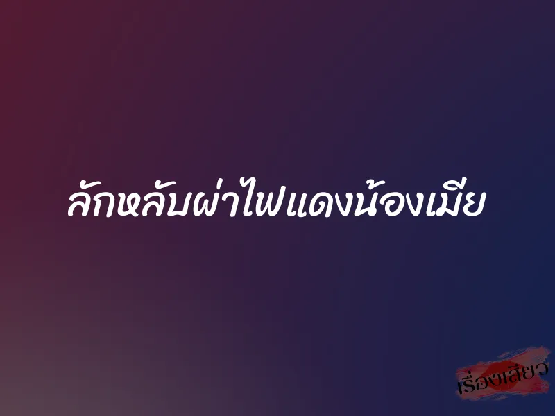 ลักหลับผ่าไฟแดงน้องเมีย 1 ลักหลับผ่าไฟแดงน้องเมีย