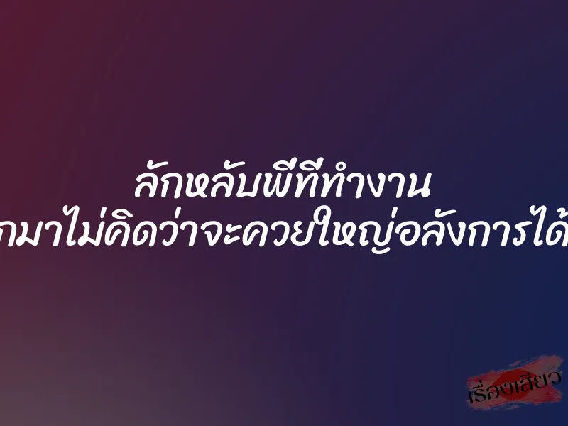 ลักหลับพี่ที่ทำงาน เปิดออกมาไม่คิดว่าจะควยใหญ่อลังการได้ขนาดนี้ 1 ลักหลับพี่ที่ทำงาน เปิดออกมาไม่คิดว่าจะควยใหญ่อลังการได้ขนาดนี้