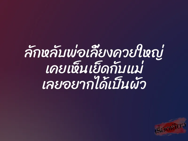 ลักหลับพ่อเลี้ยงควยใหญ่ เคยเห็นเย็ดกับแม่ เลยอยากได้เป็นผัว 1 ลักหลับพ่อเลี้ยงควยใหญ่ เคยเห็นเย็ดกับแม่ เลยอยากได้เป็นผัว
