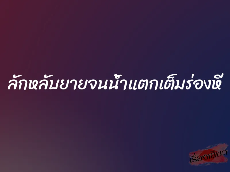 ลักหลับยายจนน้ำแตกเต็มร่องหี 1 ลักหลับยายจนน้ำแตกเต็มร่องหี