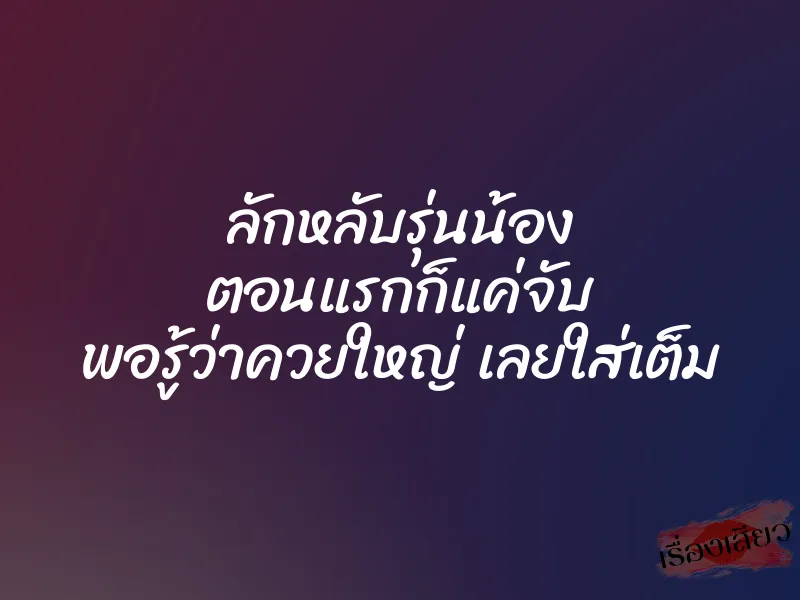 ลักหลับรุ่นน้อง ตอนแรกก็แค่จับ พอรู้ว่าควยใหญ่ เลยใส่เต็ม 1 ลักหลับรุ่นน้อง ตอนแรกก็แค่จับ พอรู้ว่าควยใหญ่ เลยใส่เต็ม
