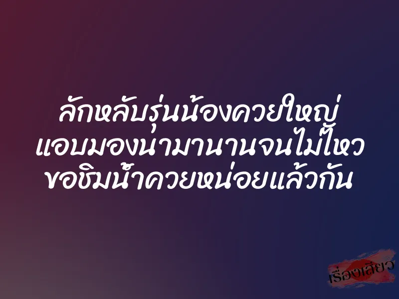 ลักหลับรุ่นน้องควยใหญ่ แอบมองนามานานจนไม่ไหว ขอชิมน้ำควยหน่อยแล้วกัน 1 ลักหลับรุ่นน้องควยใหญ่ แอบมองนามานานจนไม่ไหว ขอชิมน้ำควยหน่อยแล้วกัน