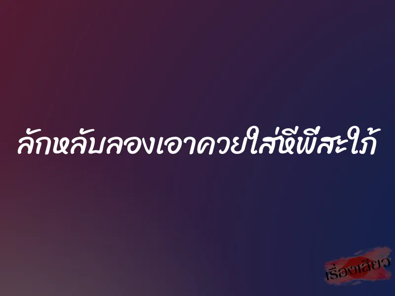 ลักหลับลองเอาควยใส่หีพี่สะใภ้ 1 ลักหลับลองเอาควยใส่หีพี่สะใภ้
