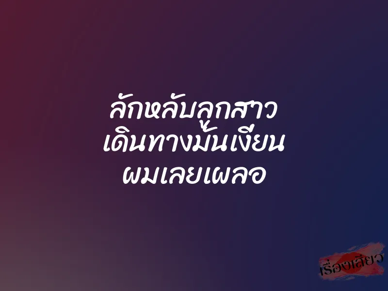 ลักหลับลูกสาว เดินทางมันเงี่ยน ผมเลยเผลอ 1 ลักหลับลูกสาว เดินทางมันเงี่ยน ผมเลยเผลอ