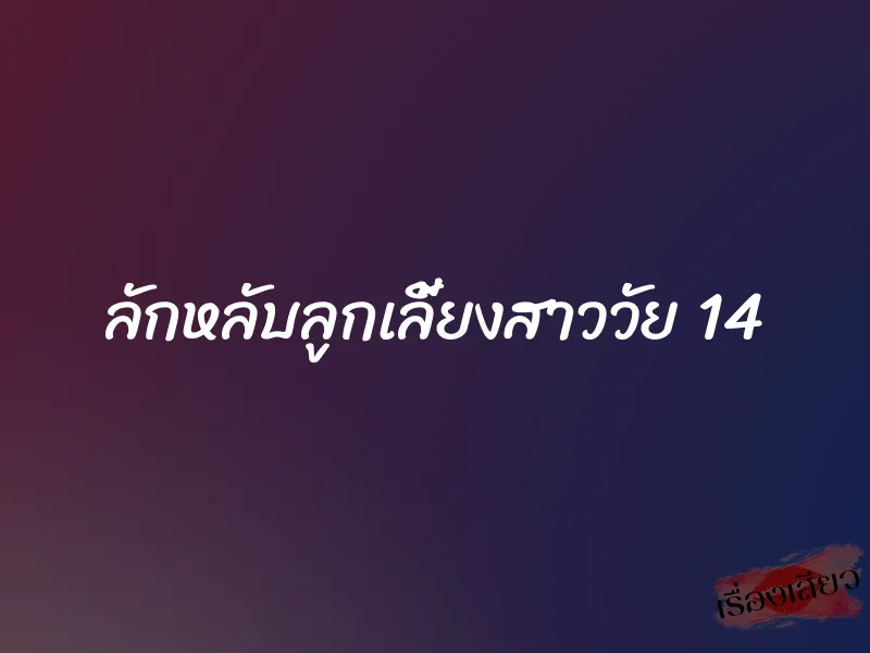 ลักหลับลูกเลี้ยงสาววัย 14 7 ลักหลับลูกเลี้ยงสาววัย 14