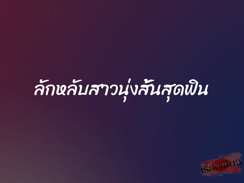 ลักหลับสาวนุ่งสั้นสุดฟิน 1 ลักหลับสาวนุ่งสั้นสุดฟิน