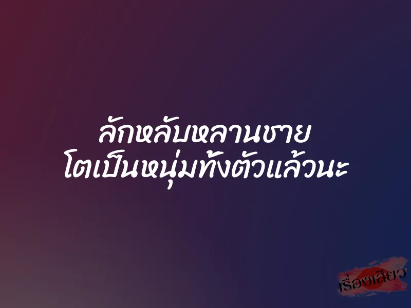 ลักหลับหลานชาย โตเป็นหนุ่มทั้งตัวแล้วนะ 4 ลักหลับหลานชาย โตเป็นหนุ่มทั้งตัวแล้วนะ