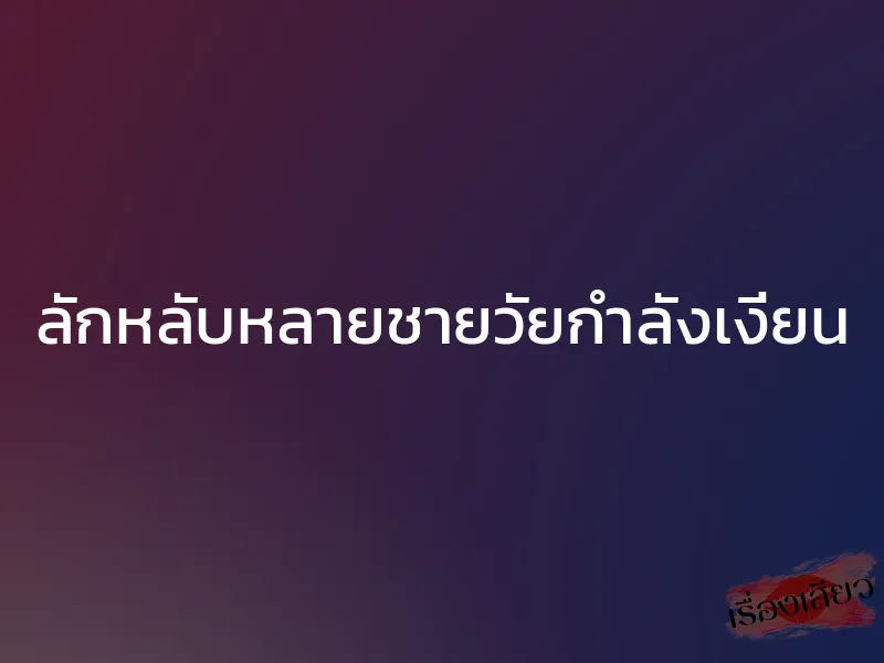 ลักหลับหลายชายวัยกำลังเงี่ยน 1 ลักหลับหลายชายวัยกำลังเงี่ยน