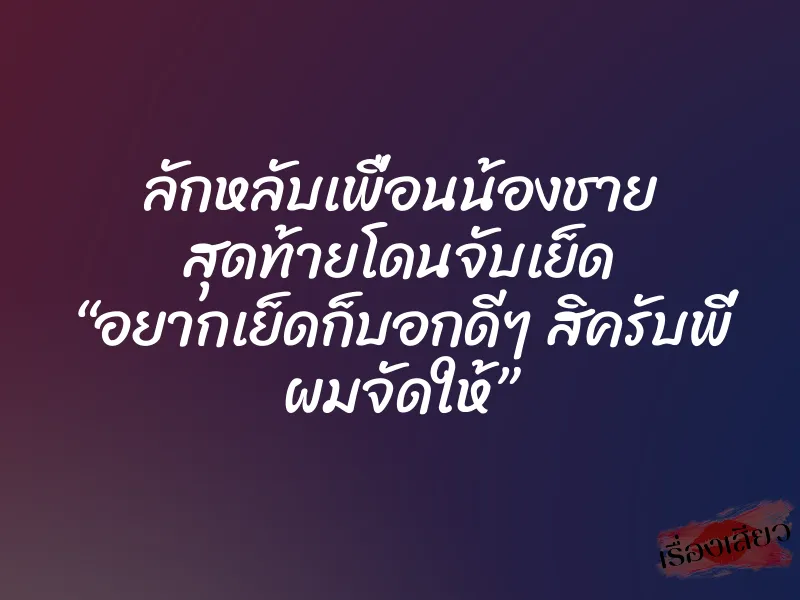 ลักหลับเพื่อนน้องชาย สุดท้ายโดนจับเย็ด “อยากเย็ดก็บอกดีๆ สิครับพี่ ผมจัดให้” 1 ลักหลับเพื่อนน้องชาย สุดท้ายโดนจับเย็ด “อยากเย็ดก็บอกดีๆ สิครับพี่ ผมจัดให้”