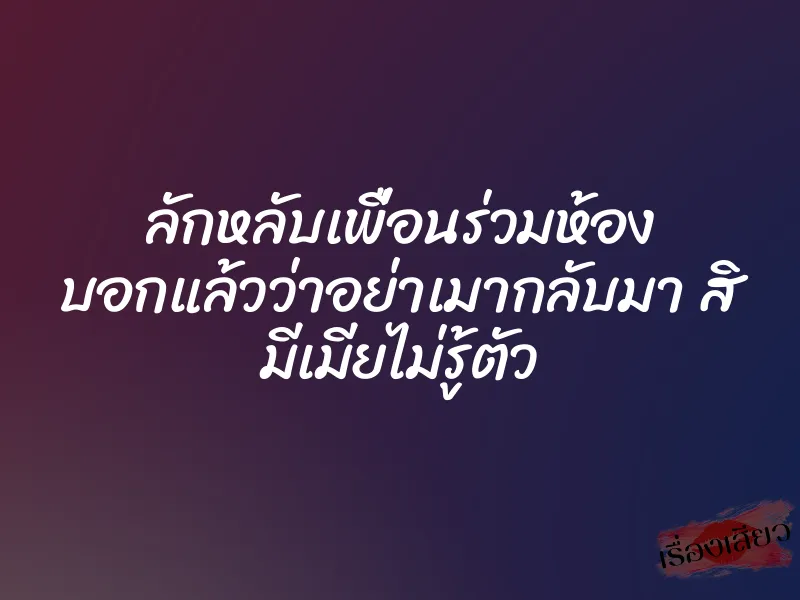 ลักหลับเพื่อนร่วมห้อง บอกแล้วว่าอย่าเมากลับมา สิ มีเมียไม่รู้ตัว 1 ลักหลับเพื่อนร่วมห้อง บอกแล้วว่าอย่าเมากลับมา สิ มีเมียไม่รู้ตัว