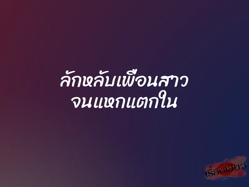 ลักหลับเพื่อนสาว จนแหกแตกใน 1 ลักหลับเพื่อนสาว จนแหกแตกใน