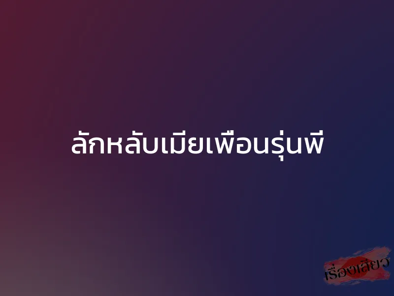 ลักหลับเมียเพื่อนรุ่นพี่ 1 ลักหลับเมียเพื่อนรุ่นพี่