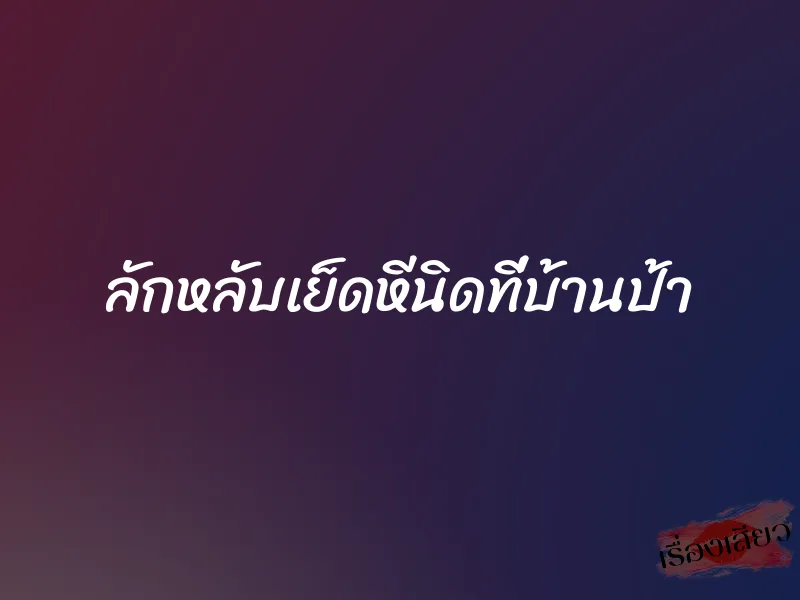 ลักหลับเย็ดหีนิดที่บ้านป้า 1 ลักหลับเย็ดหีนิดที่บ้านป้า