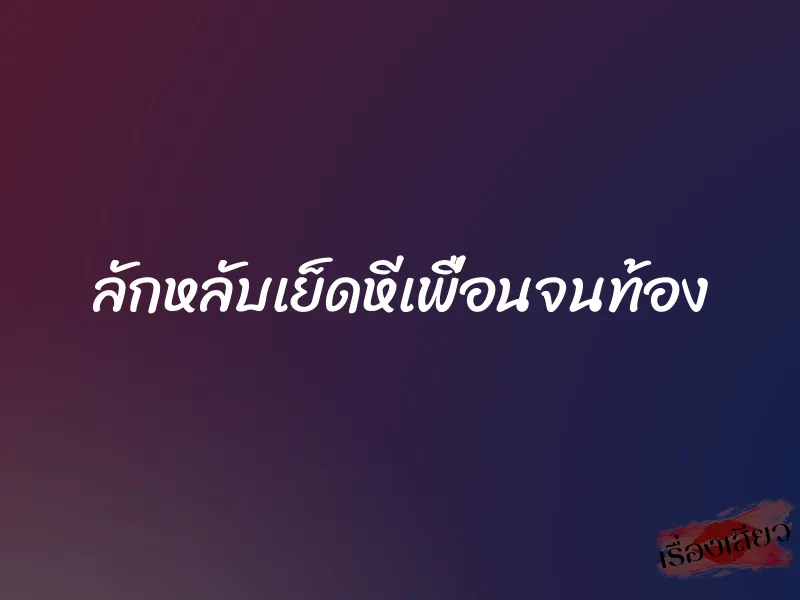 ลักหลับเย็ดหีเพื่อนจนท้อง 1 ลักหลับเย็ดหีเพื่อนจนท้อง
