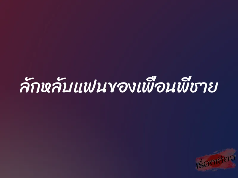 ลักหลับแฟนของเพื่อนพี่ชาย 1 ลักหลับแฟนของเพื่อนพี่ชาย