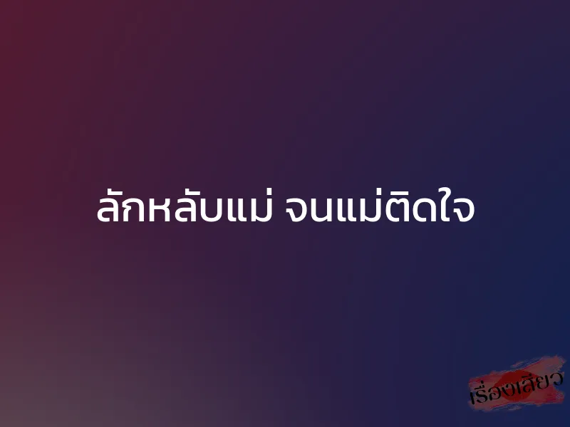ลักหลับแม่ จนแม่ติดใจ 1 ลักหลับแม่ จนแม่ติดใจ