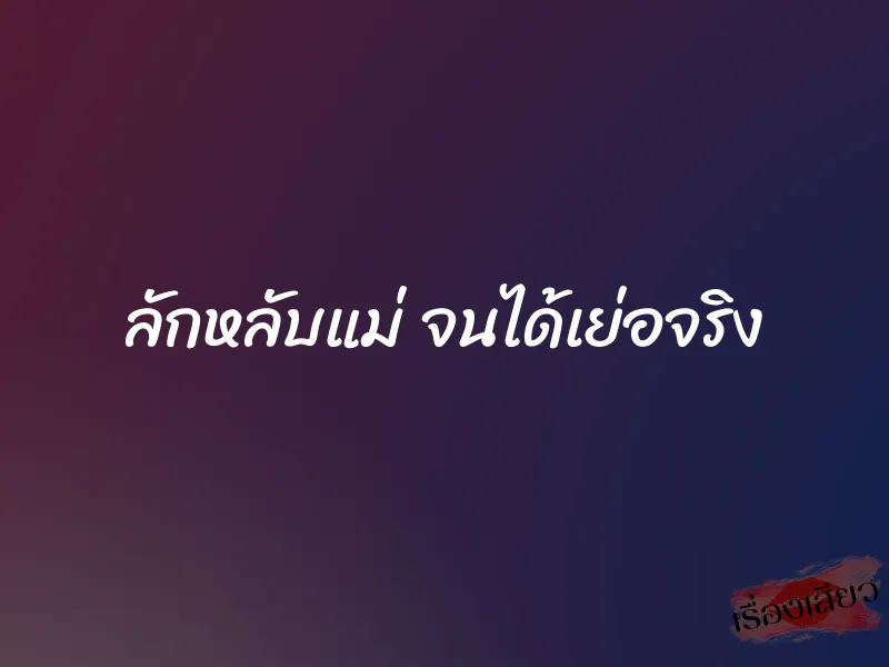 ลักหลับแม่ จนได้เย่อจริง 1 ลักหลับแม่ จนได้เย่อจริง