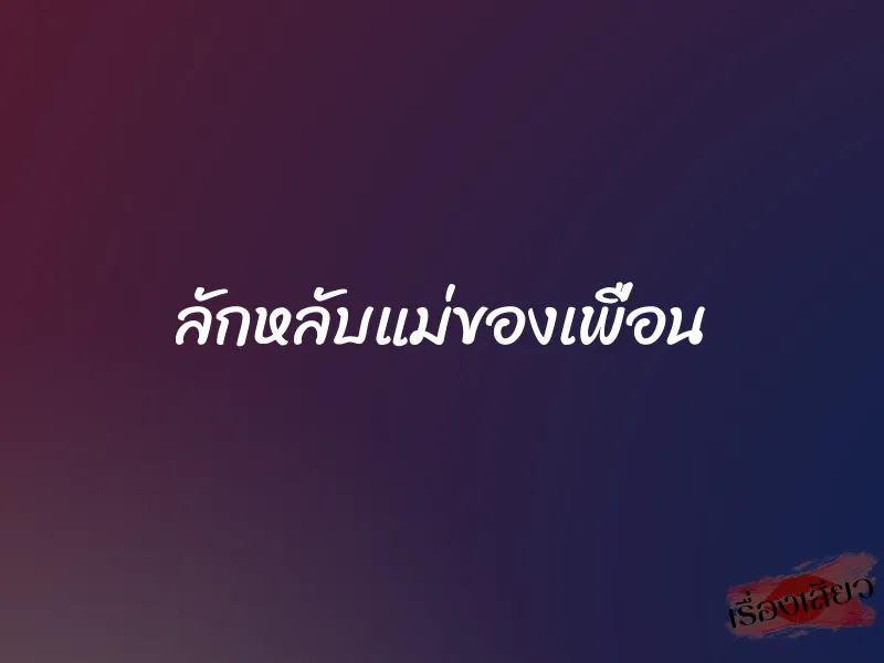 ลักหลับแม่ของเพื่อน 1 ลักหลับแม่ของเพื่อน