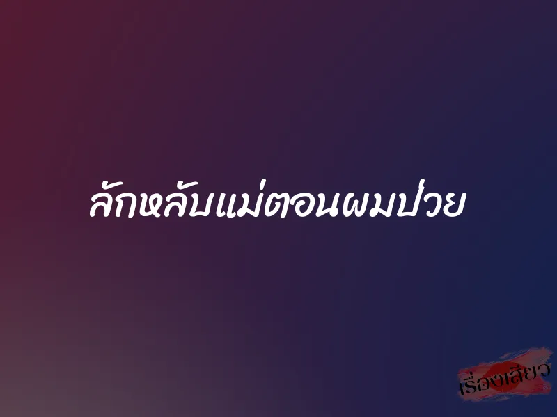 ลักหลับแม่ตอนผมป่วย 1 ลักหลับแม่ตอนผมป่วย