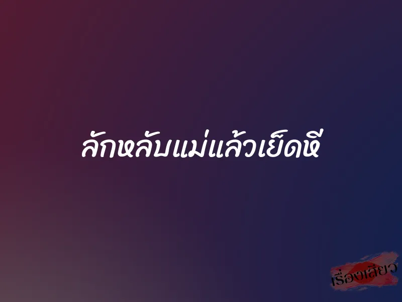ลักหลับแม่แล้วเย็ดหี 1 ลักหลับแม่แล้วเย็ดหี
