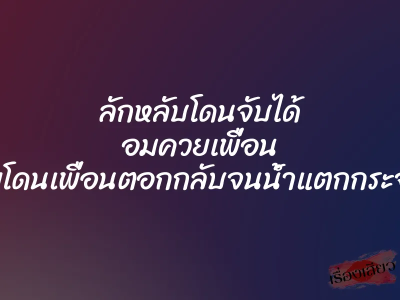 ลักหลับโดนจับได้ อมควยเพื่อน เลยโดนเพื่อนตอกกลับจนน้ำแตกกระจาย 1 ลักหลับโดนจับได้ อมควยเพื่อน เลยโดนเพื่อนตอกกลับจนน้ำแตกกระจาย