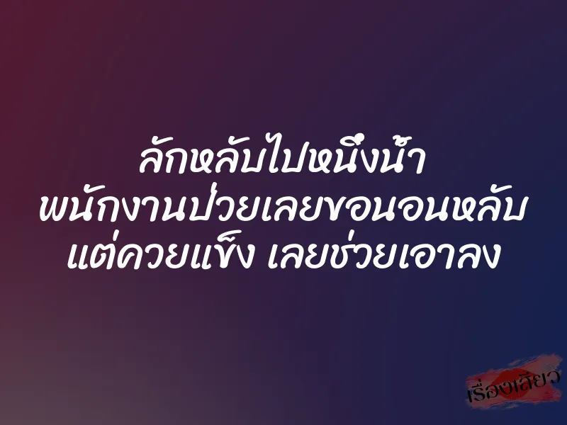 ลักหลับไปหนึ่งน้ำ พนักงานป่วยเลยขอนอนหลับ แต่ควยแข็ง เลยช่วยเอาลง 1 ลักหลับไปหนึ่งน้ำ พนักงานป่วยเลยขอนอนหลับ แต่ควยแข็ง เลยช่วยเอาลง