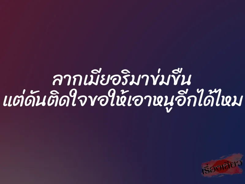 ลากเมียอริมาข่มขืน แต่ดันติดใจขอให้เอาหนูอีกได้ไหม 7 ลากเมียอริมาข่มขืน แต่ดันติดใจขอให้เอาหนูอีกได้ไหม
