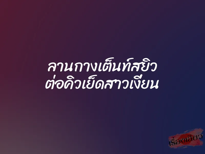 ลานกางเต็นท์สยิว ต่อคิวเย็ดสาวเงี่ยน 1 ลานกางเต็นท์สยิว ต่อคิวเย็ดสาวเงี่ยน