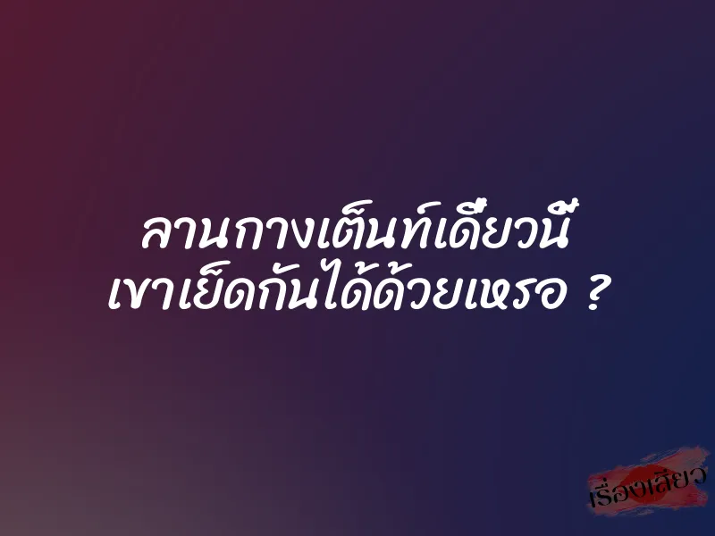 ลานกางเต็นท์เดี๋ยวนี้ เขาเย็ดกันได้ด้วยเหรอ ? 1 ลานกางเต็นท์เดี๋ยวนี้ เขาเย็ดกันได้ด้วยเหรอ ?