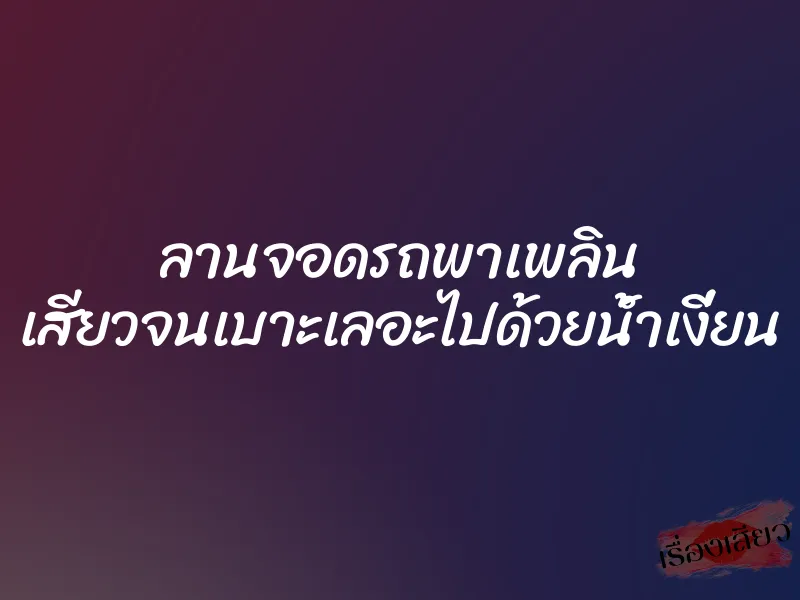 ลานจอดรถพาเพลิน เสียวจนเบาะเลอะไปด้วยน้ำเงี่ยน 1 ลานจอดรถพาเพลิน เสียวจนเบาะเลอะไปด้วยน้ำเงี่ยน
