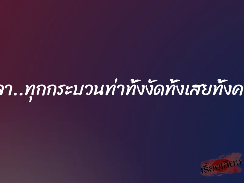 ลีลา..ทุกกระบวนท่าทั้งงัดทั้งเสยทั้งควง 1 ลีลา..ทุกกระบวนท่าทั้งงัดทั้งเสยทั้งควง