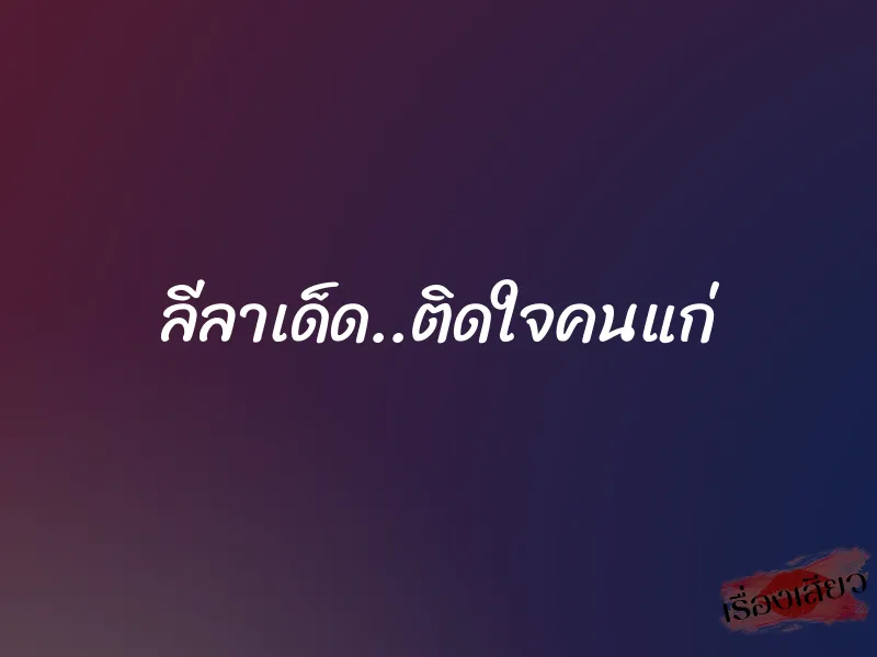 ลีลาเด็ด..ติดใจคนแก่ 10 ลีลาเด็ด..ติดใจคนแก่