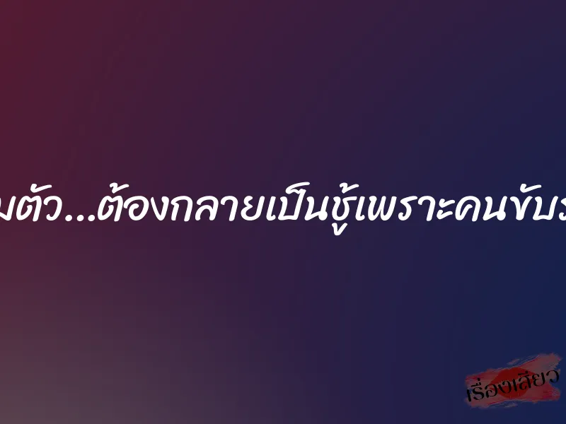 ลืมตัว…ต้องกลายเป็นชู้เพราะคนขับรถ 1 ลืมตัว…ต้องกลายเป็นชู้เพราะคนขับรถ